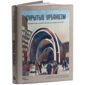 Скрытый урбанизм.Архитектура и дизайн Московского метро 1935-2015